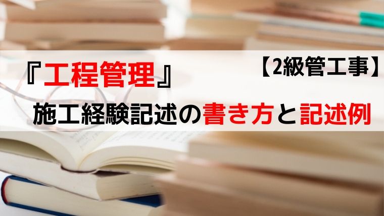 工程管理 施工経験記述の書き方と記述例 2級管工事 1 2級 管工事施工管理技士の勉強法